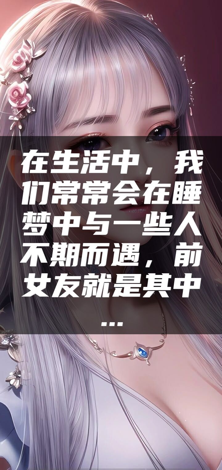 在生活中，我们常常会在睡梦中与一些人不期而遇，前女友就是其中...