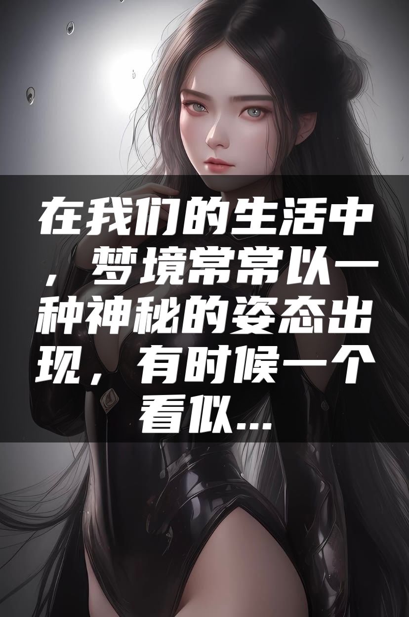 在我们的生活中，梦境常常以一种神秘的姿态出现，有时候一个看似...