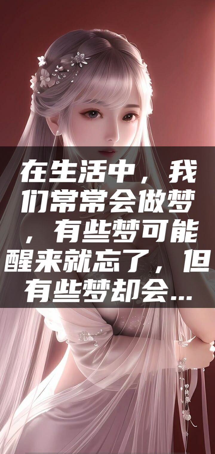 在生活中，我们常常会做梦，有些梦可能醒来就忘了，但有些梦却会...