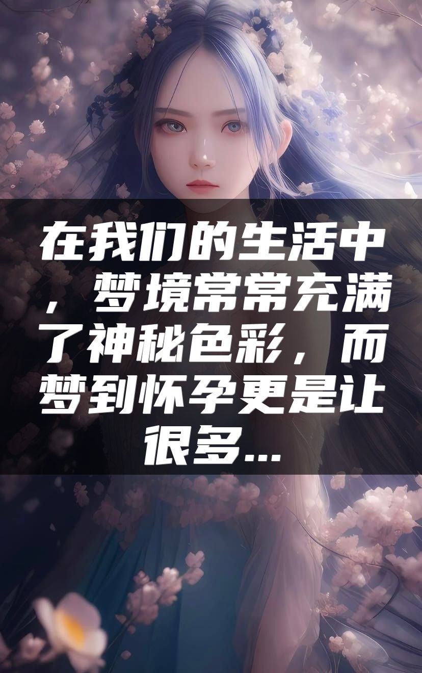 在我们的生活中，梦境常常充满了神秘色彩，而梦到怀孕更是让很多...