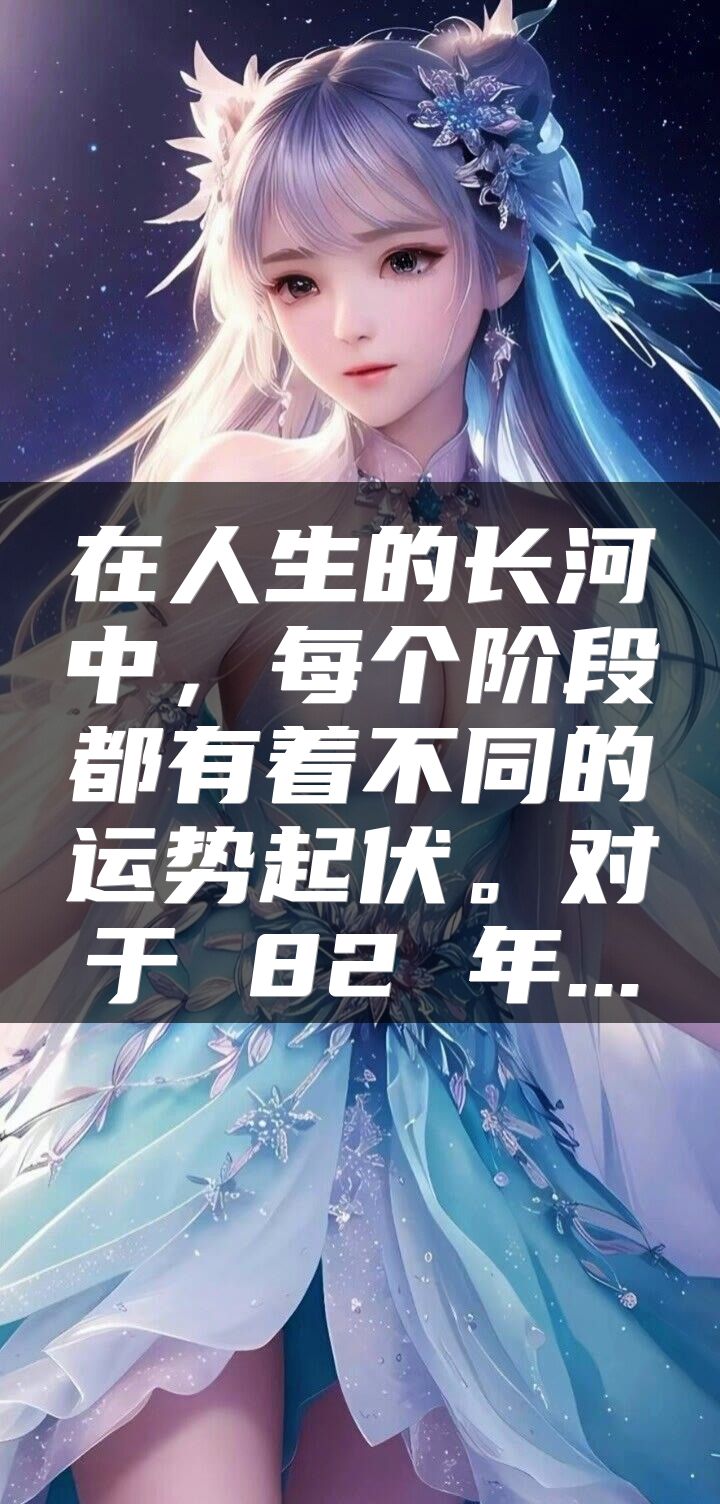 在人生的长河中，每个阶段都有着不同的运势起伏。对于 82 年...