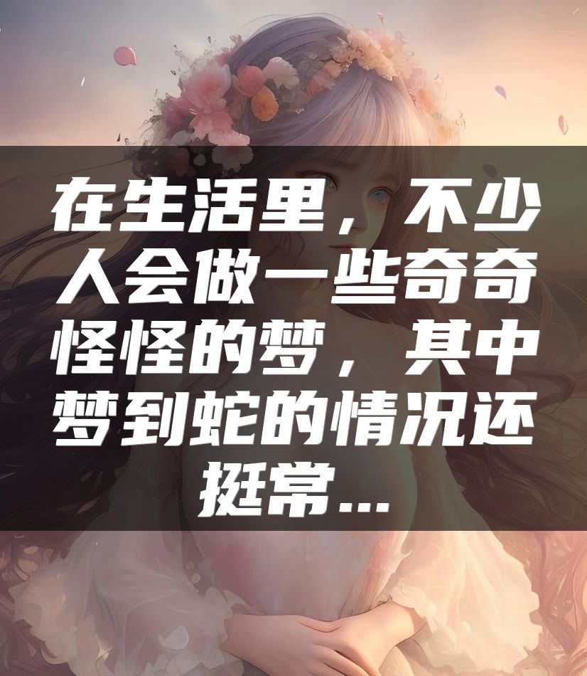 在生活里，不少人会做一些奇奇怪怪的梦，其中梦到蛇的情况还挺常...
