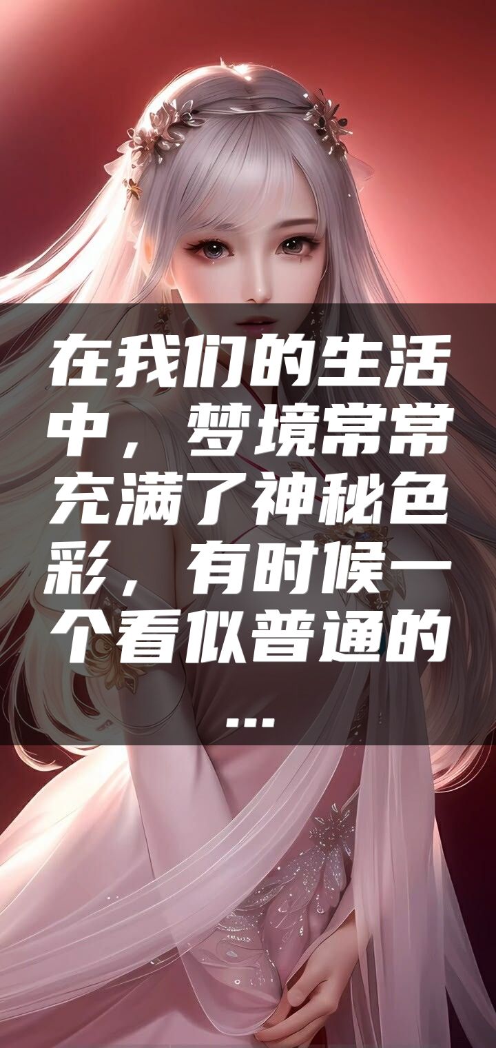 在我们的生活中，梦境常常充满了神秘色彩，有时候一个看似普通的...