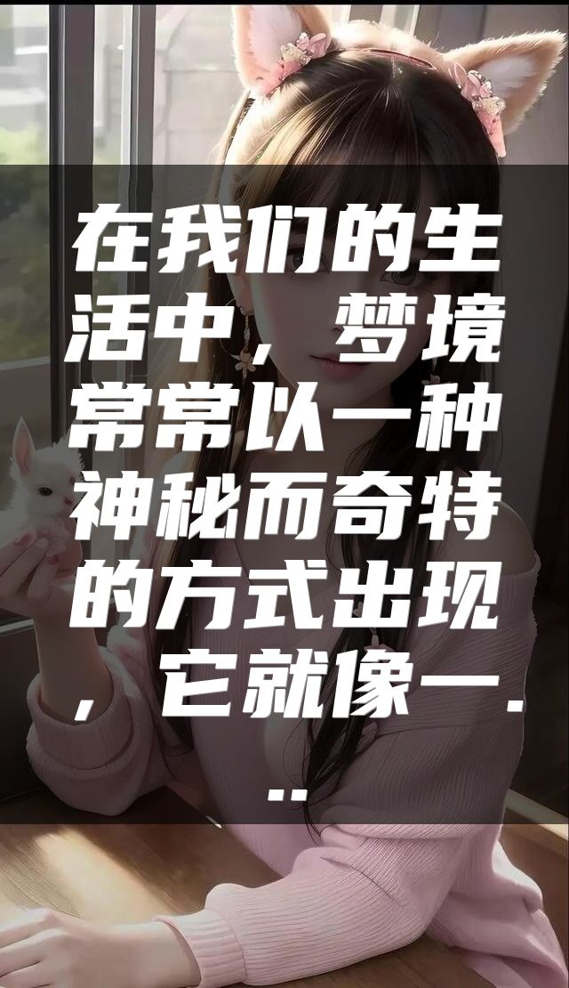 在我们的生活中，梦境常常以一种神秘而奇特的方式出现，它就像一...