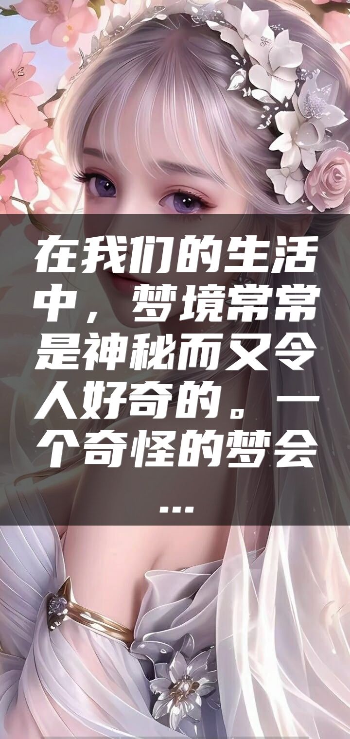 在我们的生活中，梦境常常是神秘而又令人好奇的。一个奇怪的梦会...