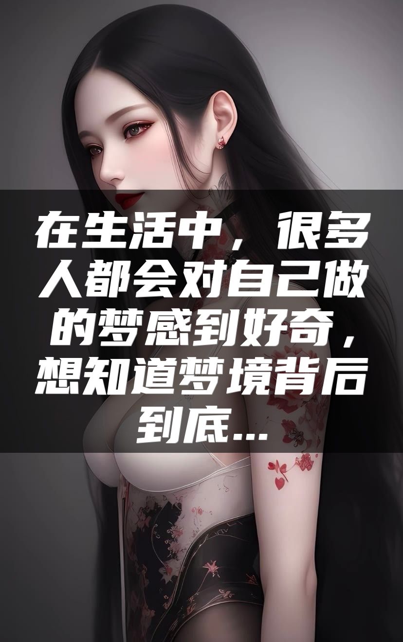 在生活中，很多人都会对自己做的梦感到好奇，想知道梦境背后到底...