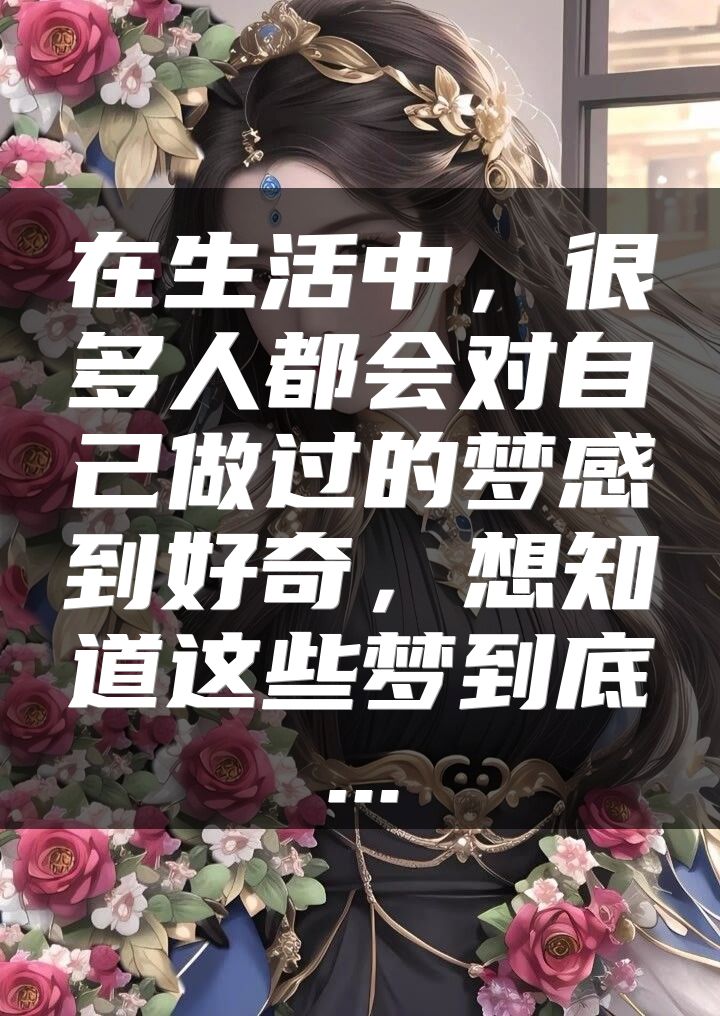 在生活中，很多人都会对自己做过的梦感到好奇，想知道这些梦到底...