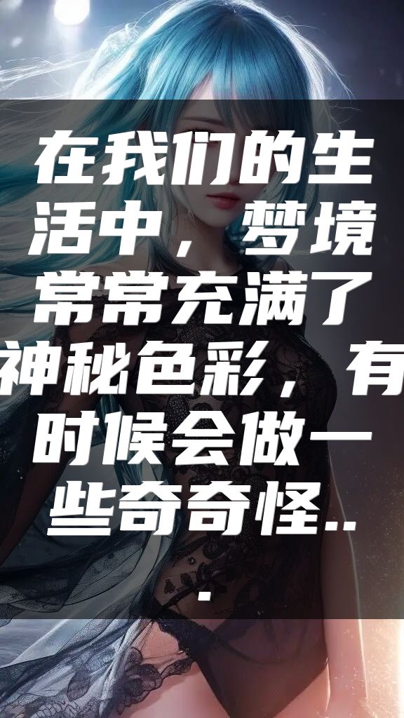 在我们的生活中，梦境常常充满了神秘色彩，有时候会做一些奇奇怪...