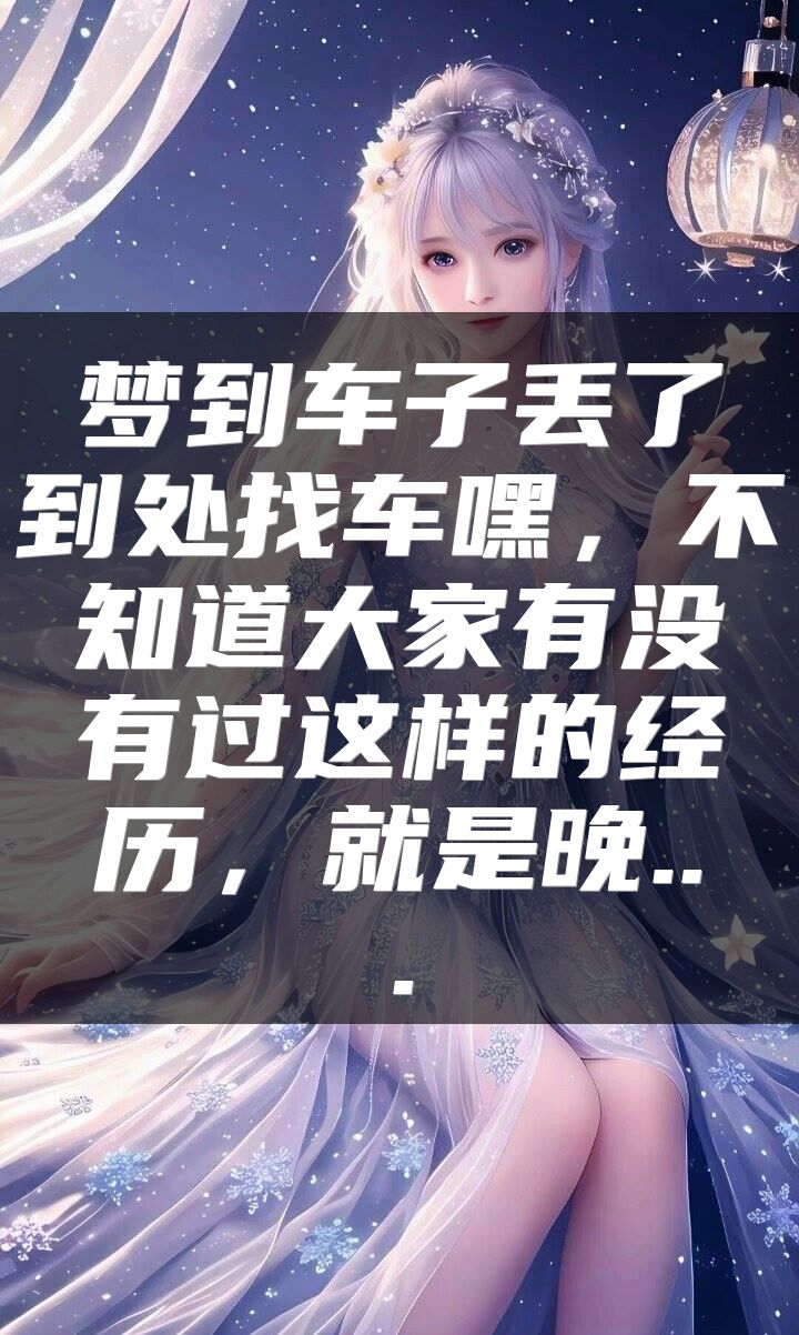 梦到车子丢了到处找车嘿，不知道大家有没有过这样的经历，就是晚...