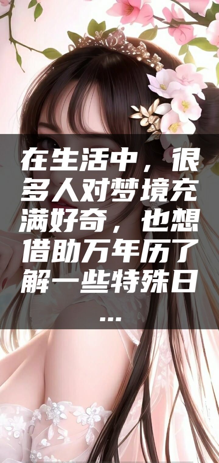 在生活中，很多人对梦境充满好奇，也想借助万年历了解一些特殊日...