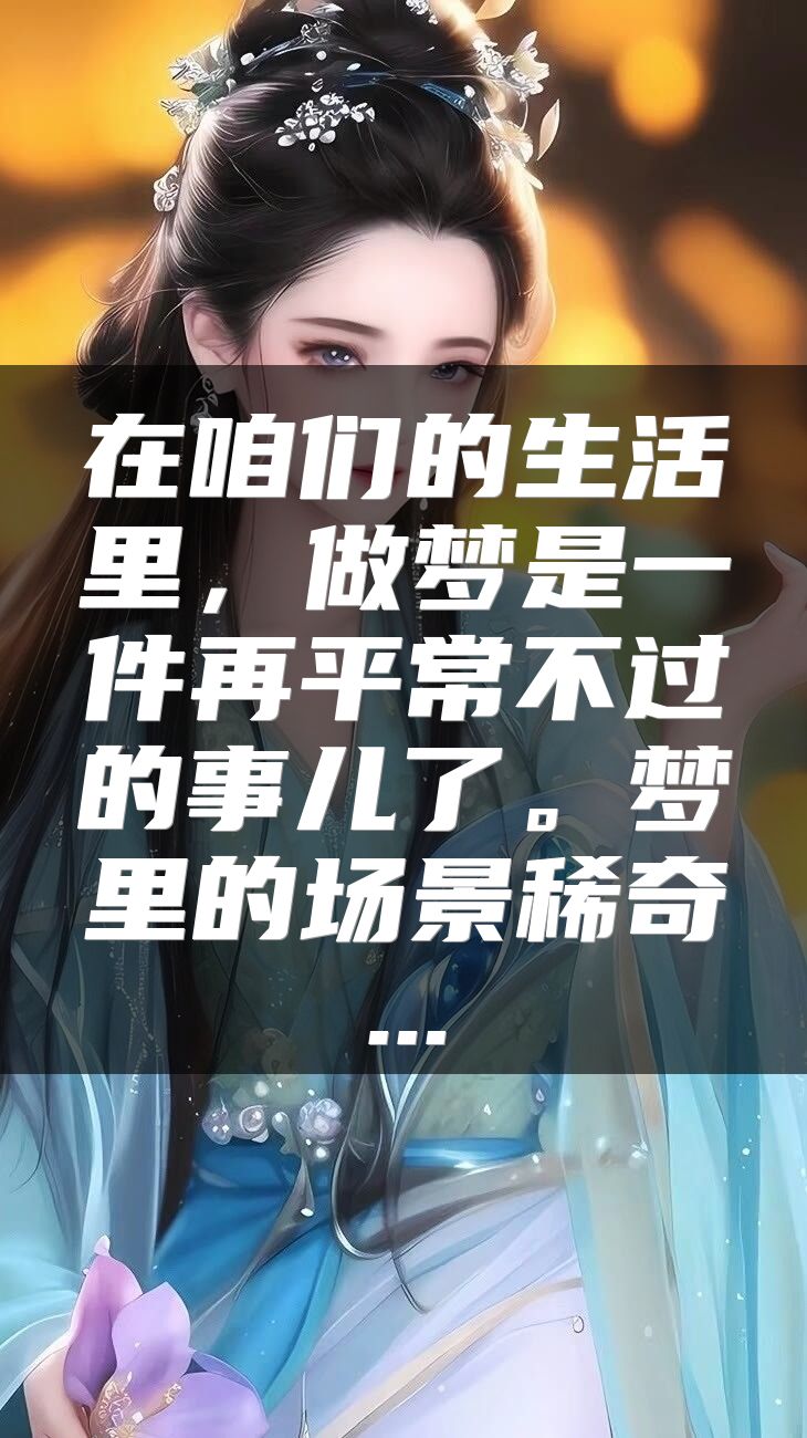 在咱们的生活里，做梦是一件再平常不过的事儿了。梦里的场景稀奇...