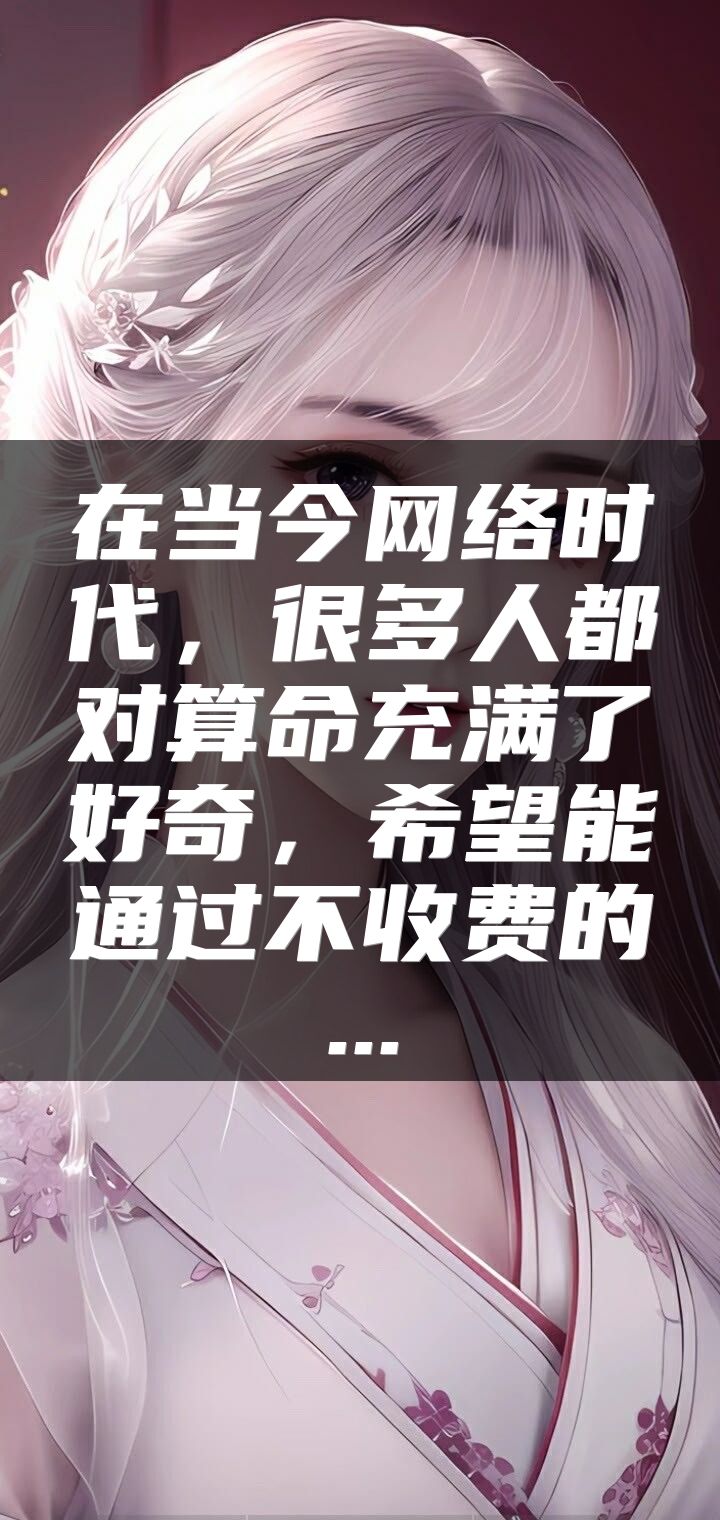 在当今网络时代，很多人都对算命充满了好奇，希望能通过不收费的...