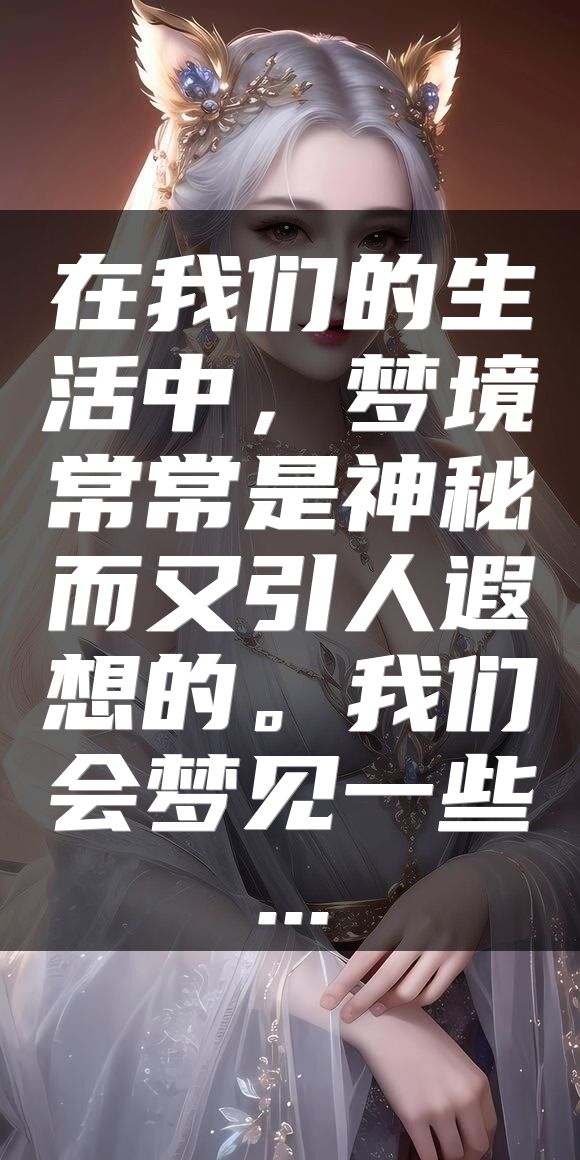 在我们的生活中，梦境常常是神秘而又引人遐想的。我们会梦见一些...