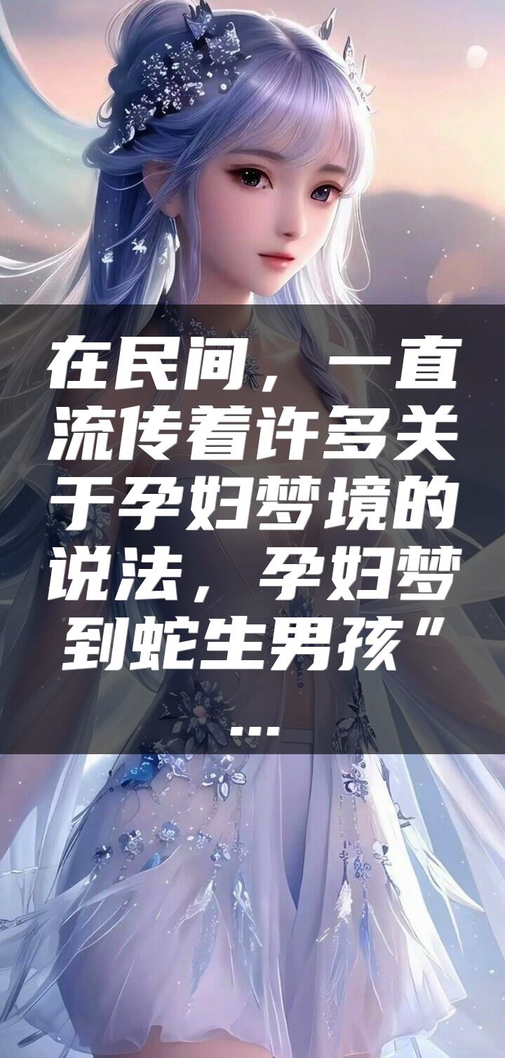 在民间，一直流传着许多关于孕妇梦境的说法，孕妇梦到蛇生男孩”...