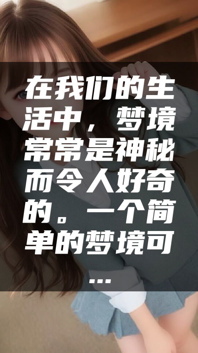 在我们的生活中，梦境常常是神秘而令人好奇的。一个简单的梦境可...
