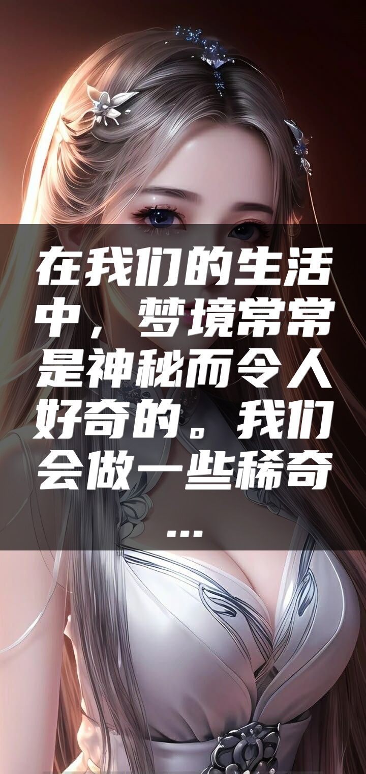 在我们的生活中，梦境常常是神秘而令人好奇的。我们会做一些稀奇...