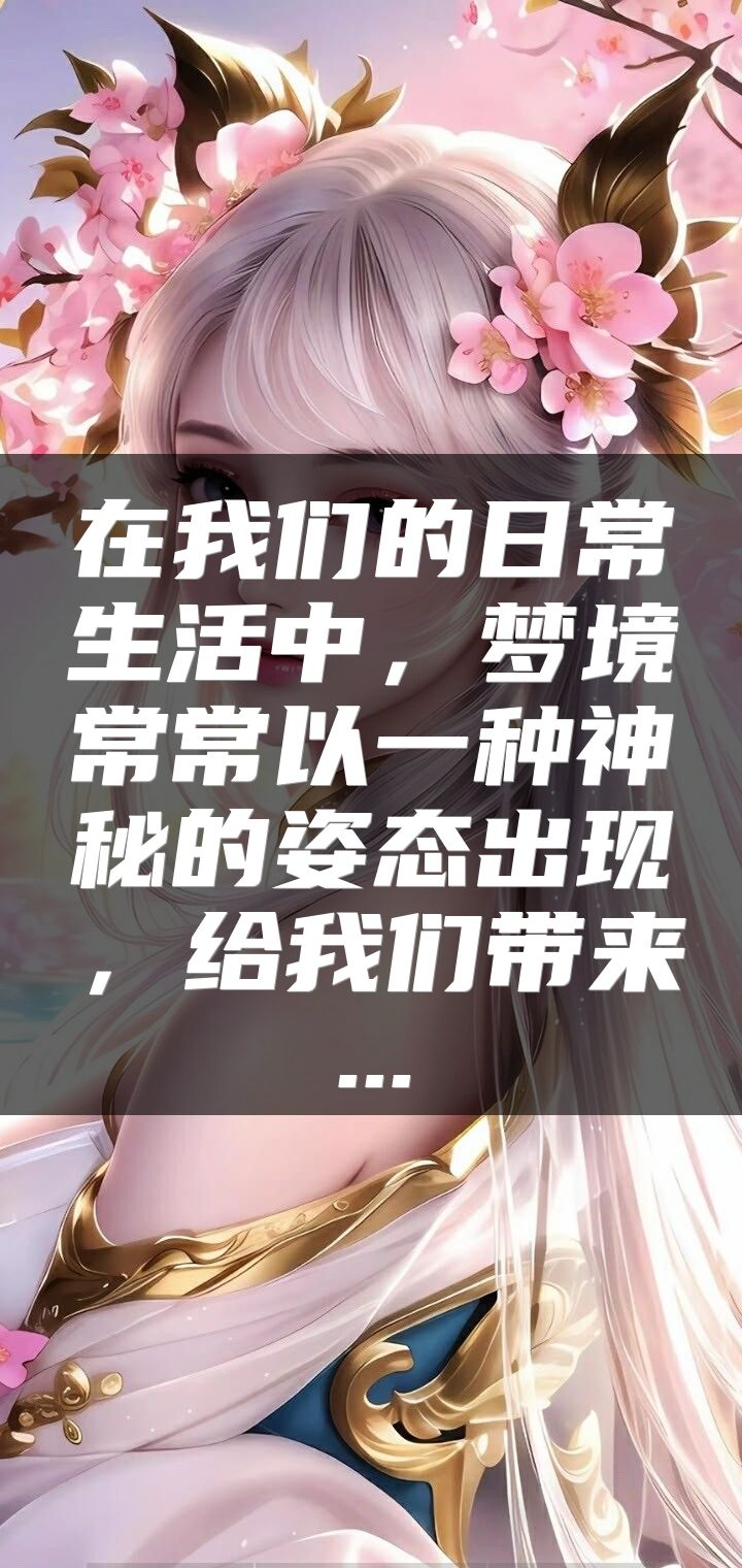 在我们的日常生活中，梦境常常以一种神秘的姿态出现，给我们带来...