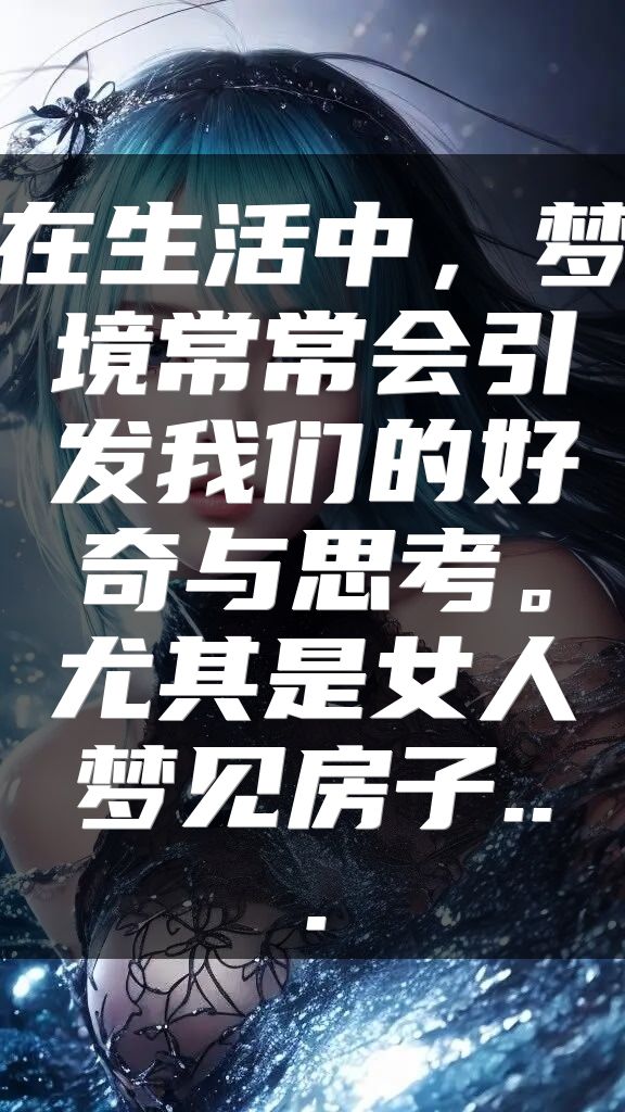 在生活中，梦境常常会引发我们的好奇与思考。尤其是女人梦见房子...