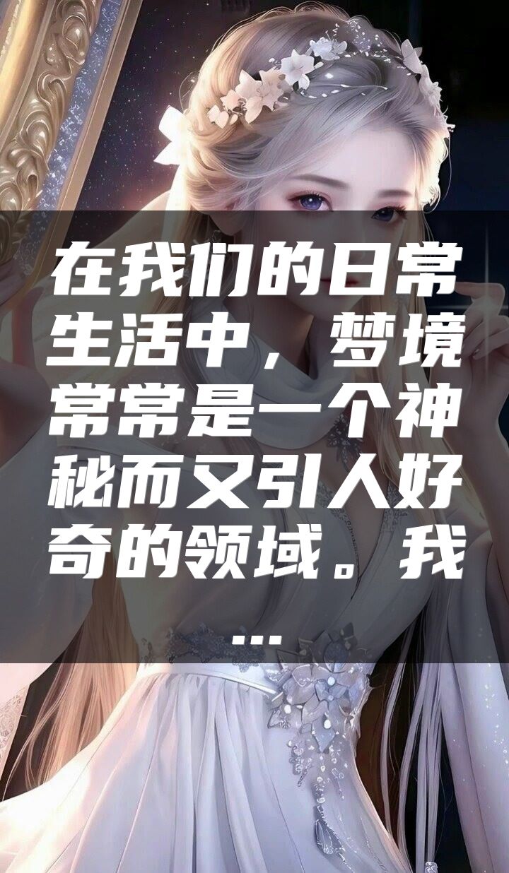 在我们的日常生活中，梦境常常是一个神秘而又引人好奇的领域。我...