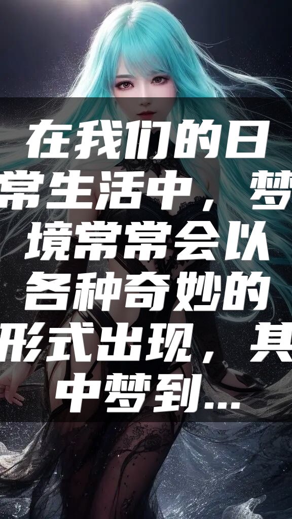 在我们的日常生活中，梦境常常会以各种奇妙的形式出现，其中梦到...