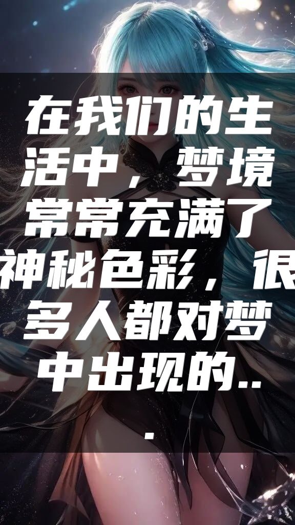 在我们的生活中，梦境常常充满了神秘色彩，很多人都对梦中出现的...