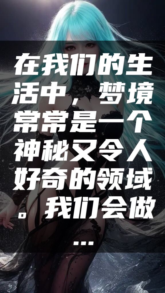 在我们的生活中，梦境常常是一个神秘又令人好奇的领域。我们会做...