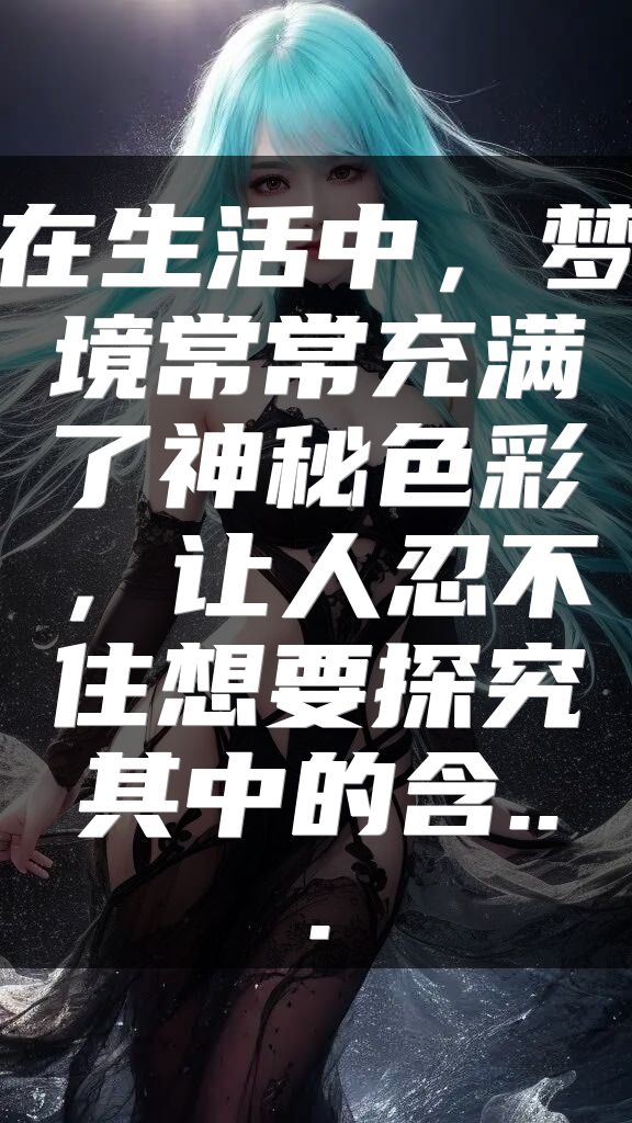 在生活中，梦境常常充满了神秘色彩，让人忍不住想要探究其中的含...