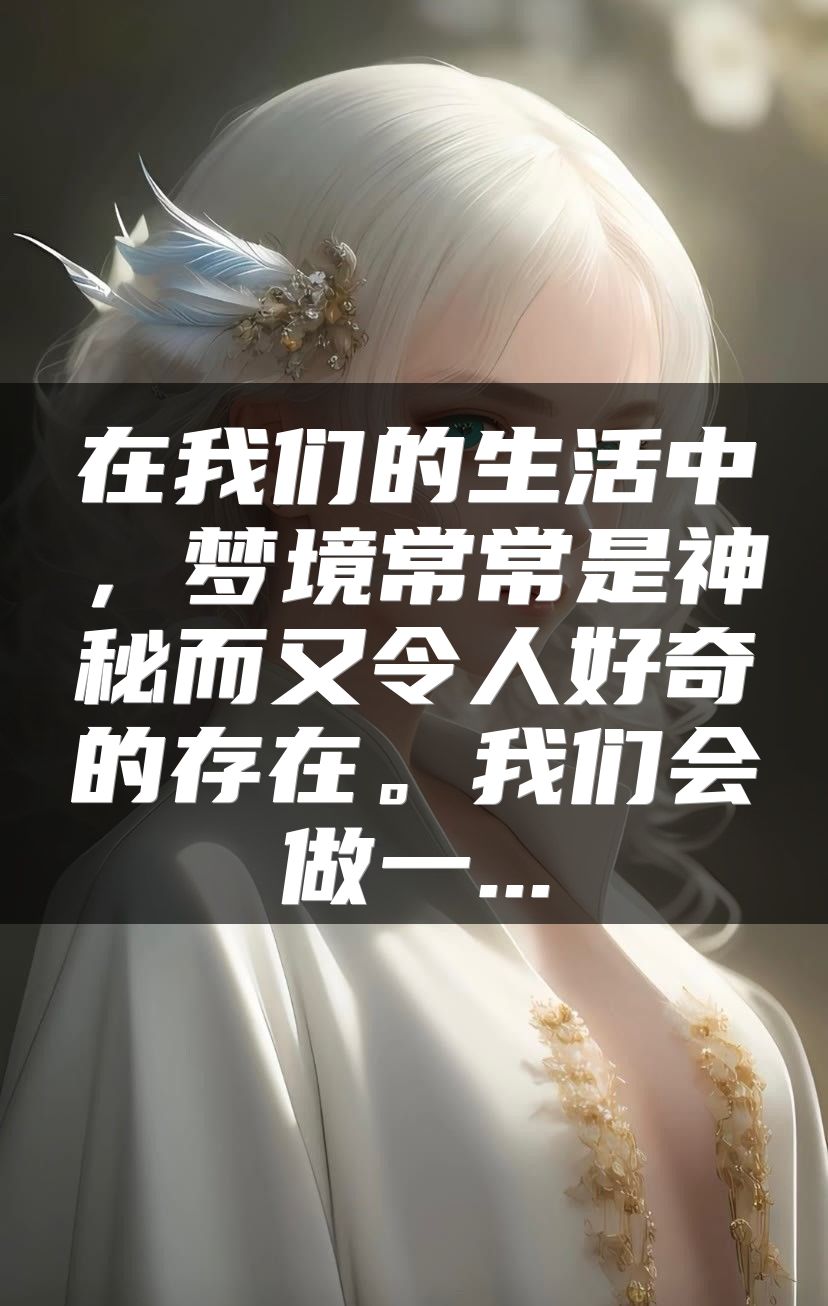 在我们的生活中，梦境常常是神秘而又令人好奇的存在。我们会做一...