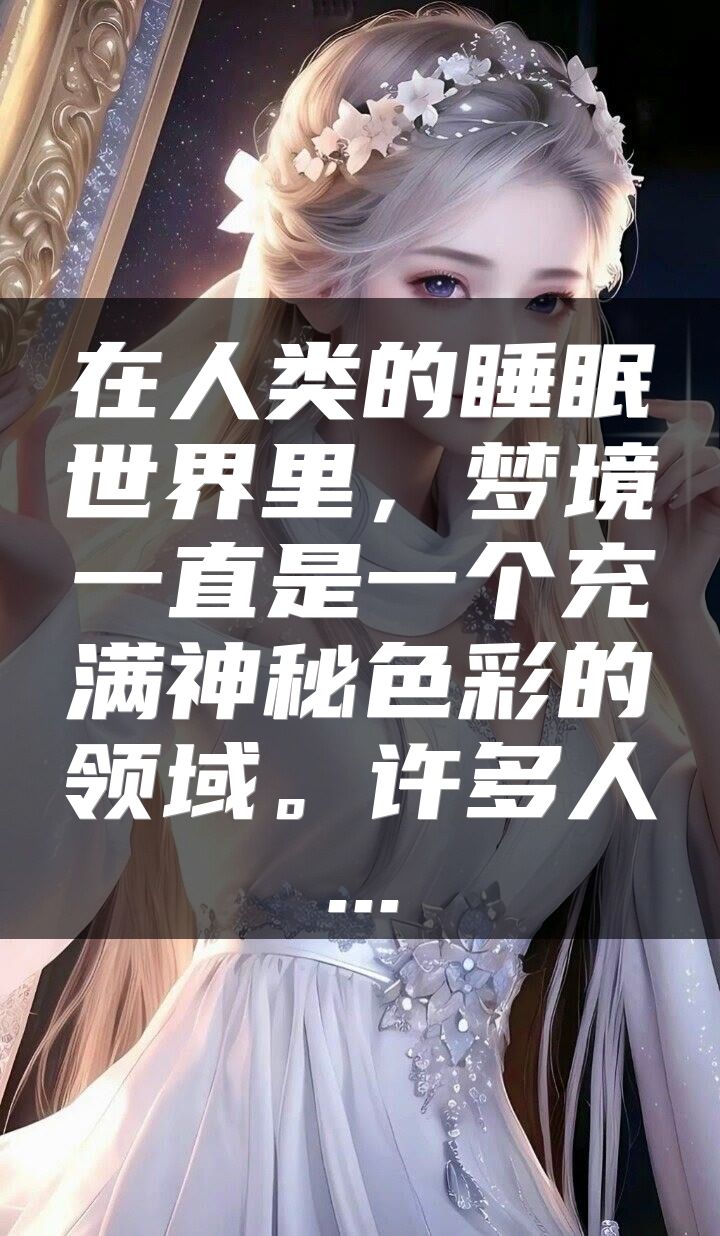 在人类的睡眠世界里，梦境一直是一个充满神秘色彩的领域。许多人...