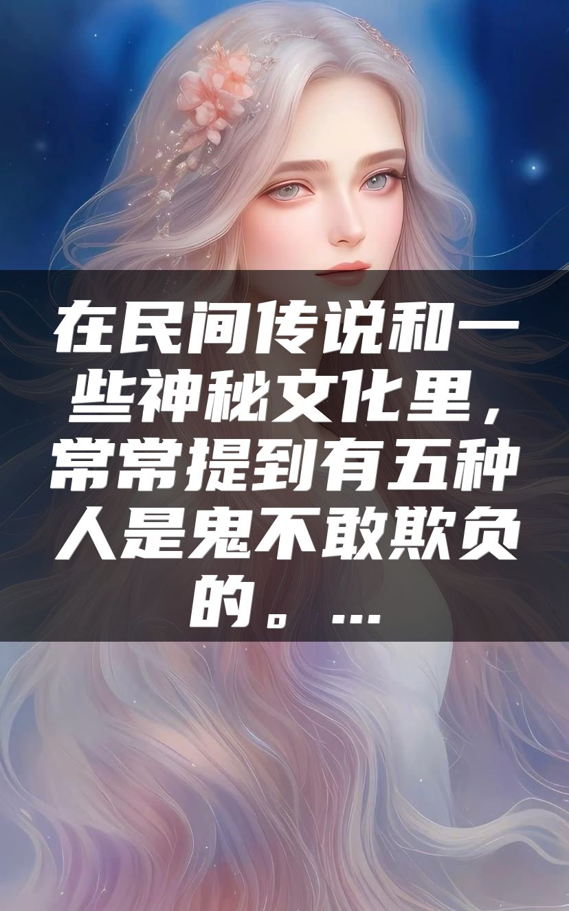 在民间传说和一些神秘文化里，常常提到有五种人是鬼不敢欺负的。...