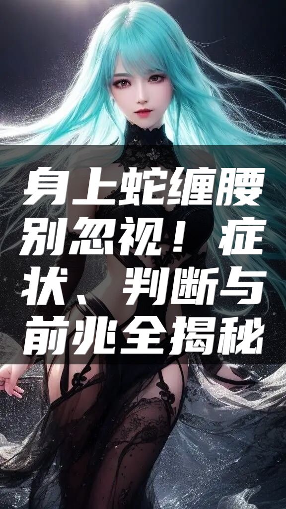 身上蛇缠腰别忽视！症状、判断与前兆全揭秘