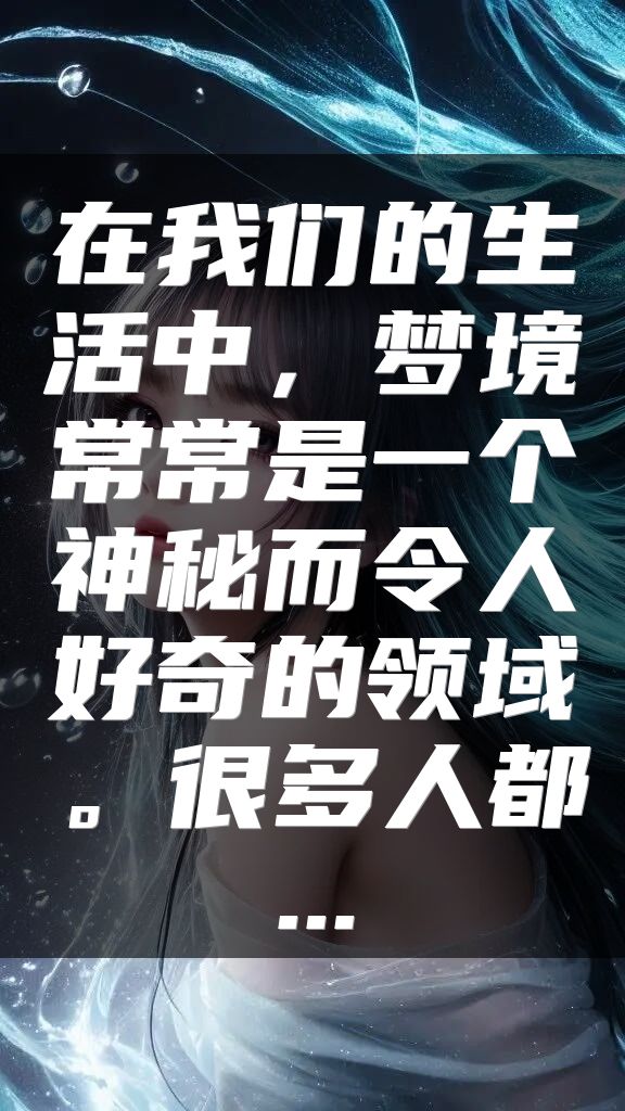 在我们的生活中，梦境常常是一个神秘而令人好奇的领域。很多人都...