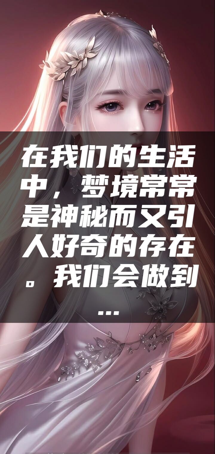 在我们的生活中，梦境常常是神秘而又引人好奇的存在。我们会做到...