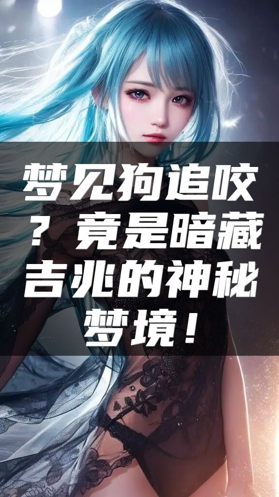 梦见狗追咬？竟是暗藏吉兆的神秘梦境！
