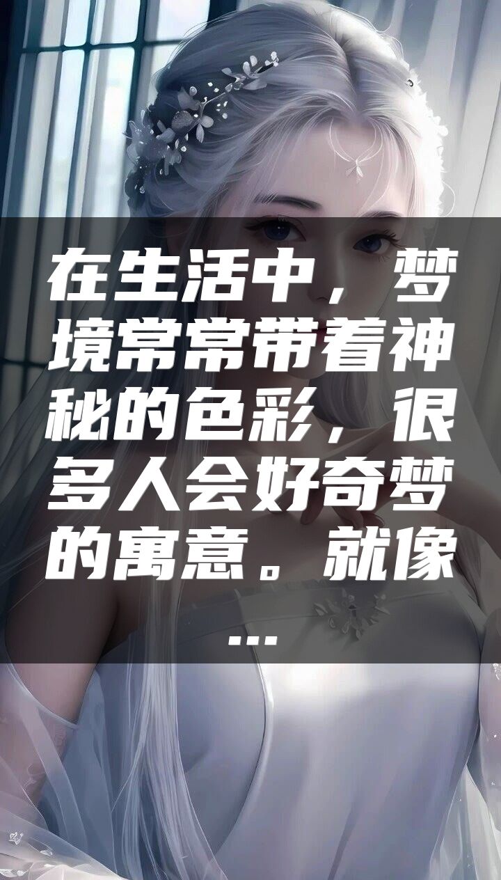 在生活中，梦境常常带着神秘的色彩，很多人会好奇梦的寓意。就像...