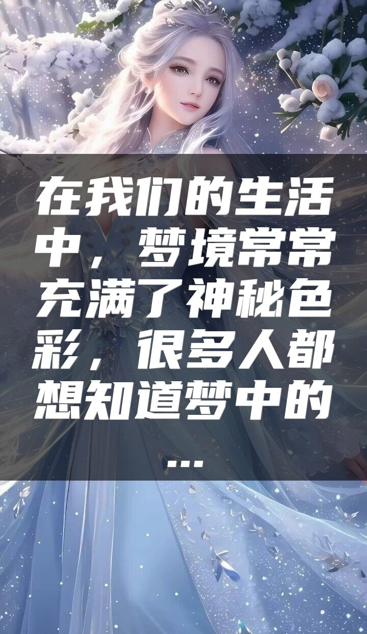 在我们的生活中，梦境常常充满了神秘色彩，很多人都想知道梦中的...