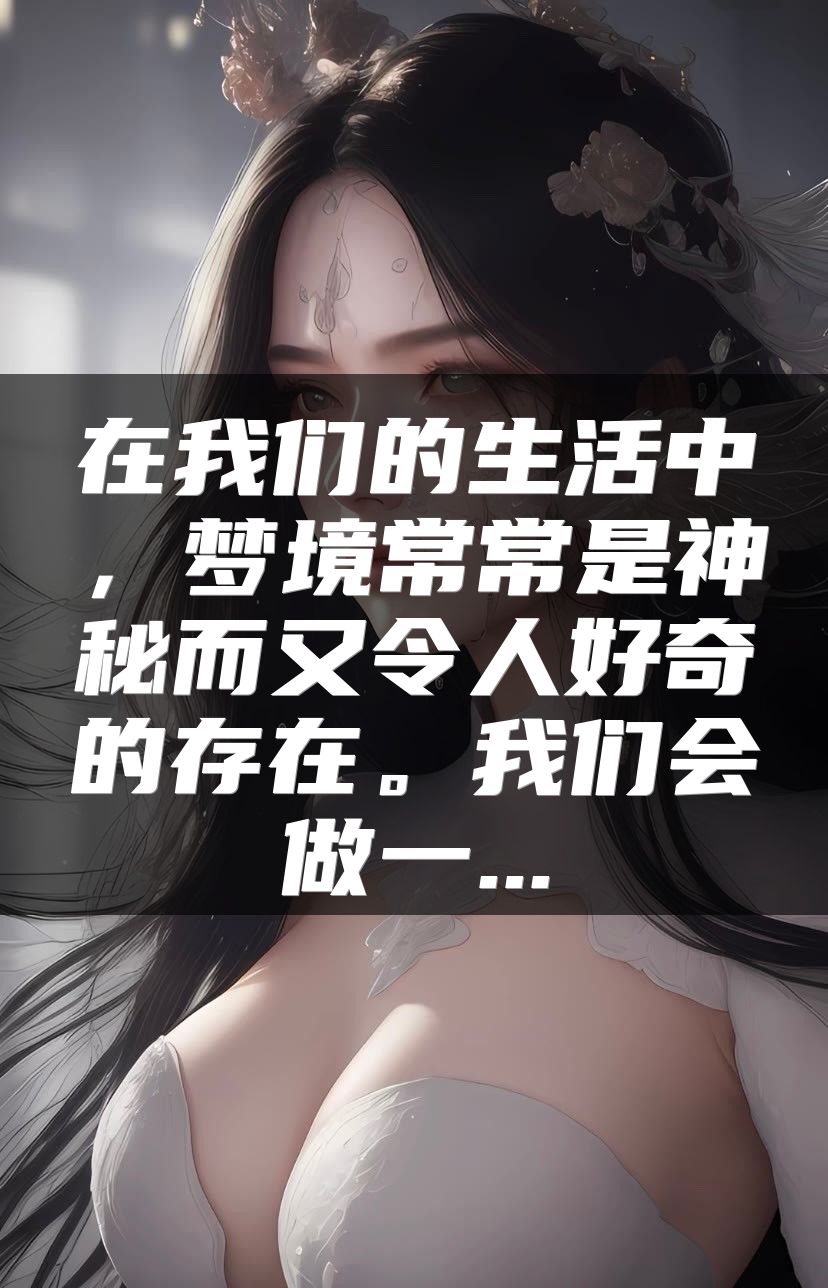 在我们的生活中，梦境常常是神秘而又令人好奇的存在。我们会做一...