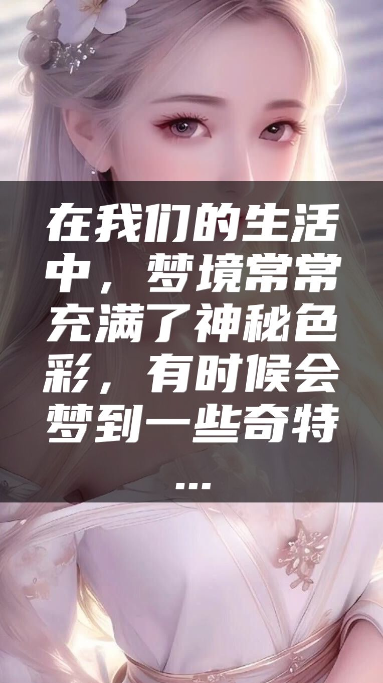 在我们的生活中，梦境常常充满了神秘色彩，有时候会梦到一些奇特...