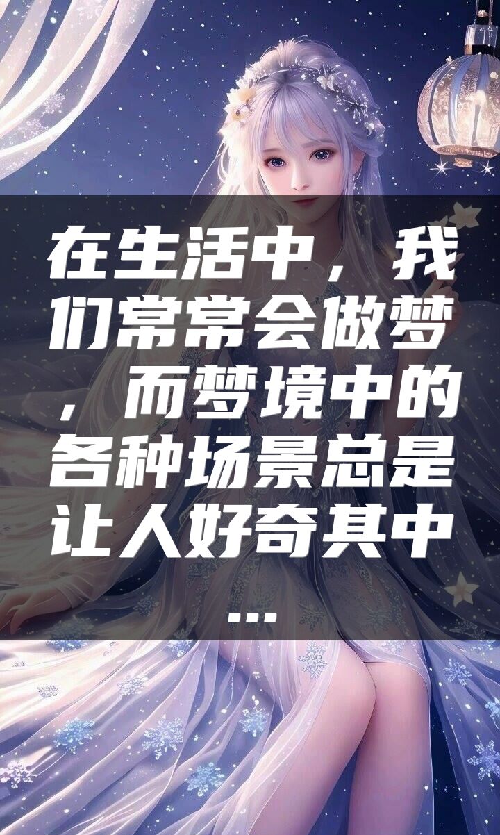 在生活中，我们常常会做梦，而梦境中的各种场景总是让人好奇其中...