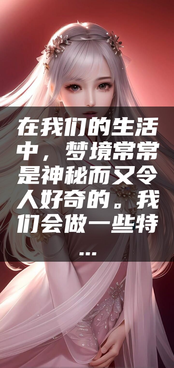 在我们的生活中，梦境常常是神秘而又令人好奇的。我们会做一些特...