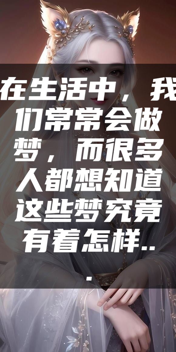 在生活中，我们常常会做梦，而很多人都想知道这些梦究竟有着怎样...