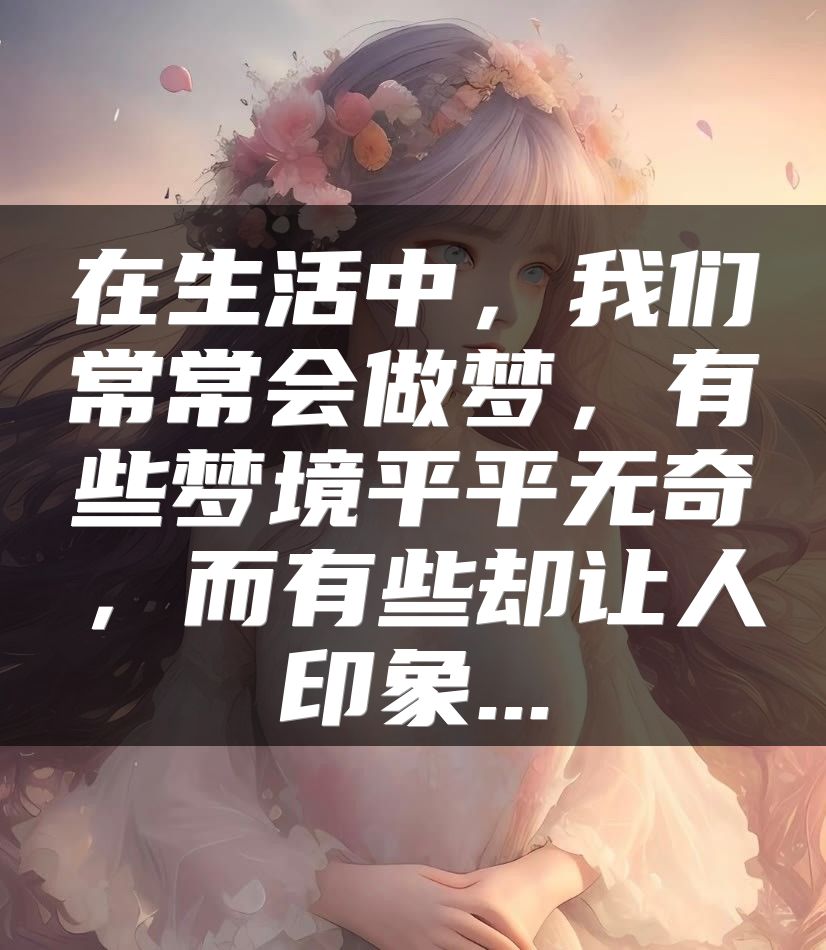 在生活中，我们常常会做梦，有些梦境平平无奇，而有些却让人印象...