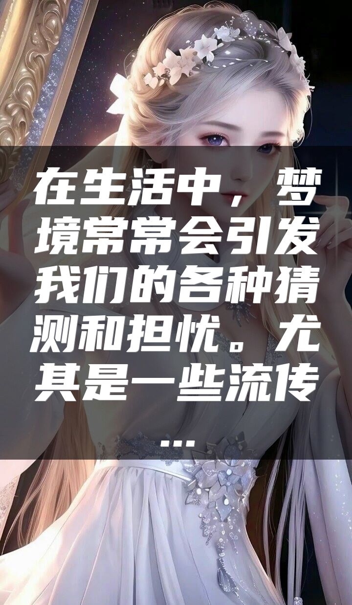 在生活中，梦境常常会引发我们的各种猜测和担忧。尤其是一些流传...