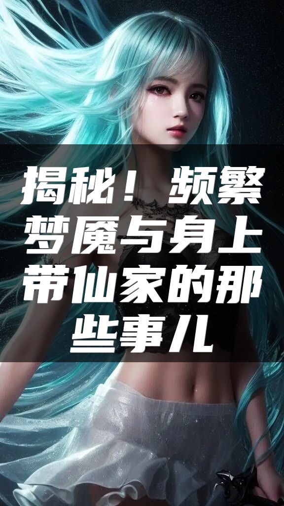揭秘！频繁梦魇与身上带仙家的那些事儿