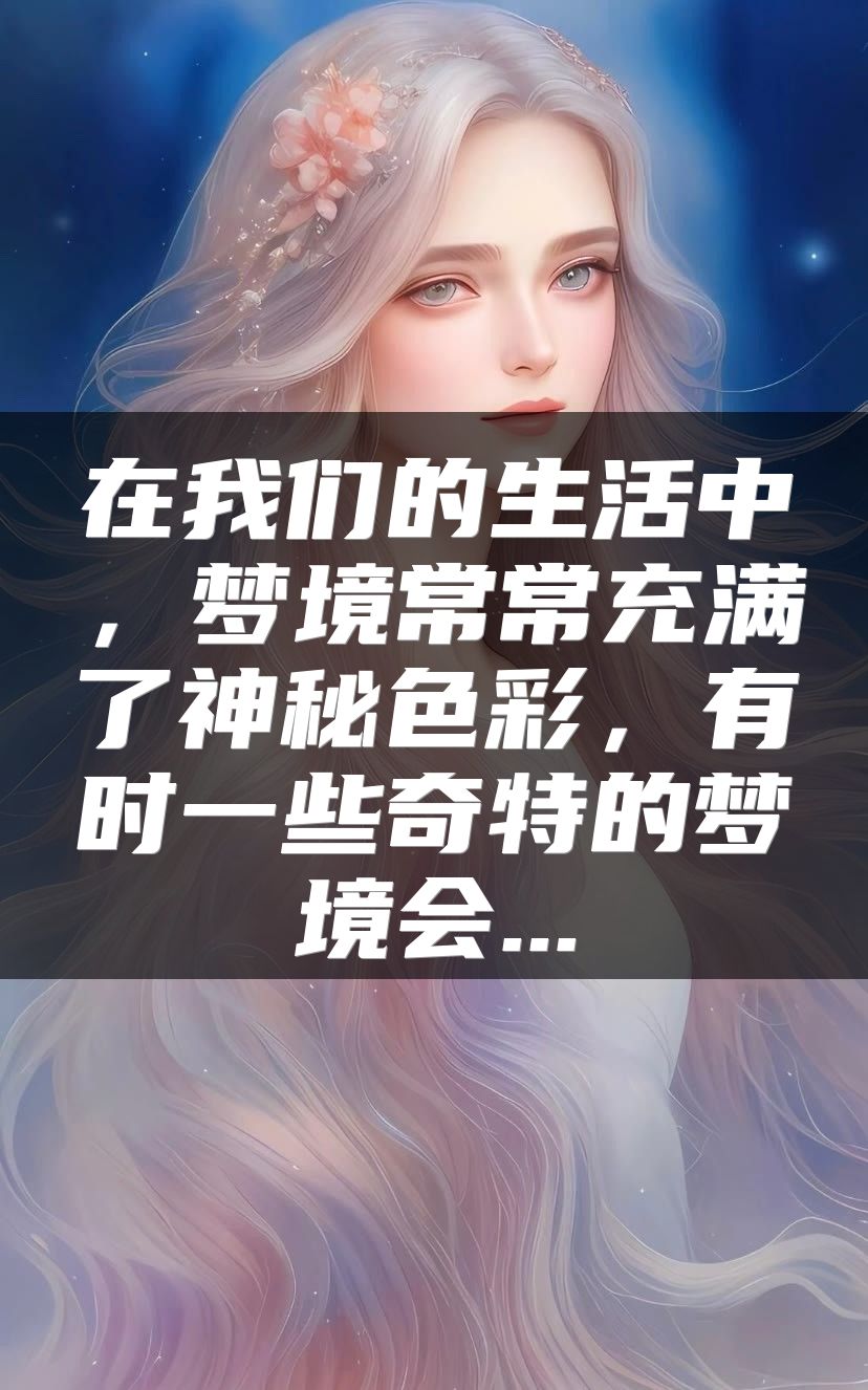 在我们的生活中，梦境常常充满了神秘色彩，有时一些奇特的梦境会...