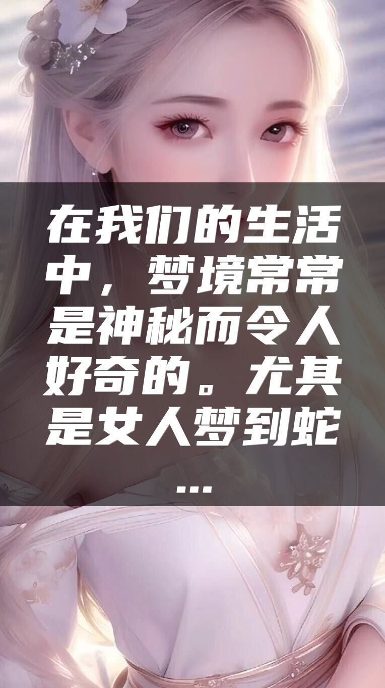 在我们的生活中，梦境常常是神秘而令人好奇的。尤其是女人梦到蛇...