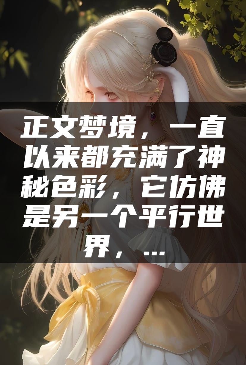 正文梦境，一直以来都充满了神秘色彩，它仿佛是另一个平行世界，...