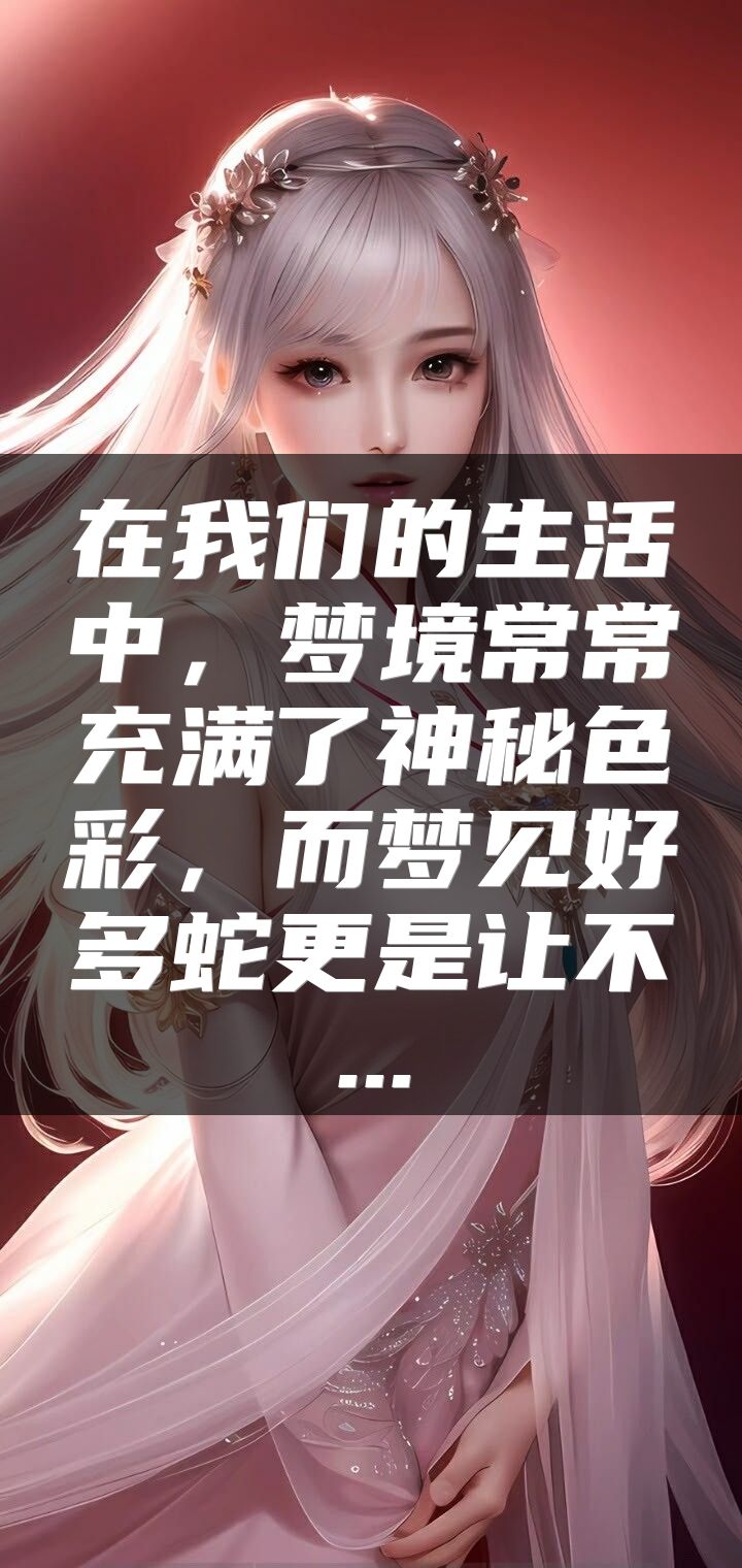 在我们的生活中，梦境常常充满了神秘色彩，而梦见好多蛇更是让不...