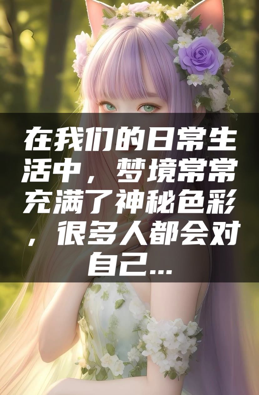 在我们的日常生活中，梦境常常充满了神秘色彩，很多人都会对自己...