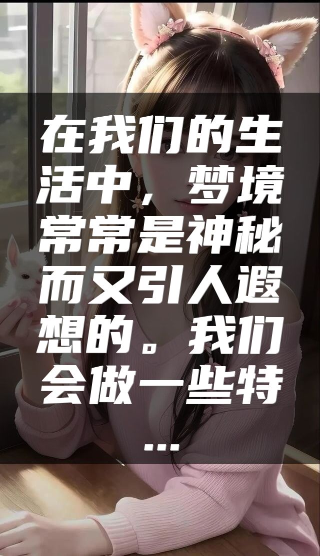 在我们的生活中，梦境常常是神秘而又引人遐想的。我们会做一些特...